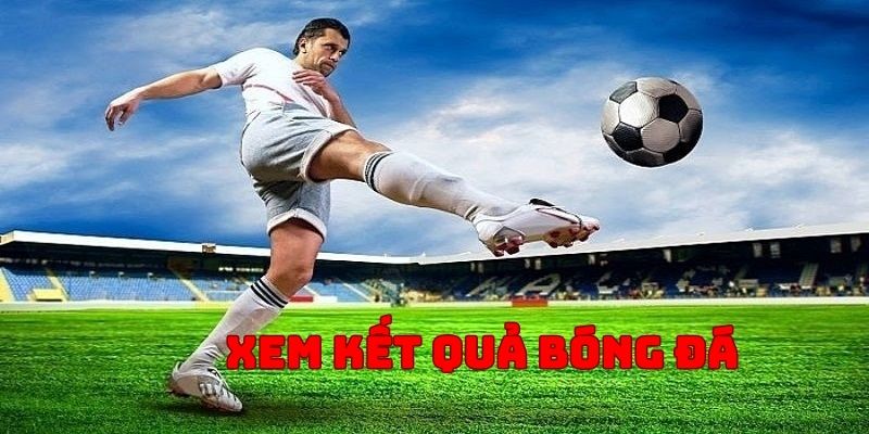 Xem kết quả bóng đá để giải trí bất tận